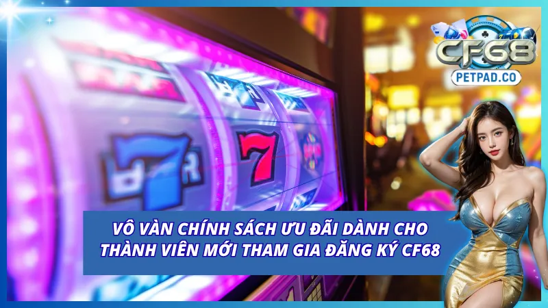 Đăng ký CF68 để nhận ngay vô vàn ưu đãi